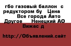 гбо-газовый баллон  с редуктором бу › Цена ­ 3 000 - Все города Авто » Другое   . Ненецкий АО,Вижас д.